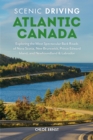 Scenic Driving Atlantic Canada : Exploring the Most Spectacular Back Roads of Nova Scotia, New Brunswick, Prince Edward Island, and Newfoundland & Labrador - Book