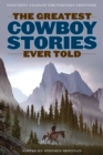 The Greatest Cowboy Stories Ever Told : Enduring Tales Of The Western Frontier - Book