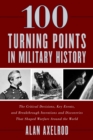 100 Turning Points in Military History : The Critical Decisions, Key Events, and Breakthrough Inventions and Discoveries That Shaped Warfare Around the World - eBook