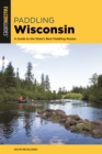 Paddling Wisconsin : A Guide to the State's Best Paddling Routes - Book
