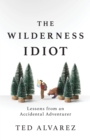 The Wilderness Idiot : Lessons from an Accidental Adventurer - Book