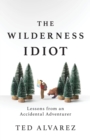 The Wilderness Idiot : Lessons from an Accidental Adventurer - eBook