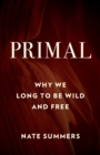 Primal : Why We Long to Be Wild and Free - Book