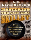 A. D. Livingston's Mastering the Cast-Iron Skillet : From Charred Chicken to the Perfect Pan-Seared Steak - Book