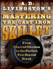 A. D. Livingston's Mastering the Cast-Iron Skillet : From Charred Chicken to the Perfect Pan-Seared Steak - eBook