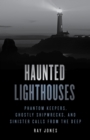 Haunted Lighthouses : Phantom Keepers, Ghostly Shipwrecks, and Sinister Calls from the Deep - Book