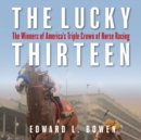 The Lucky Thirteen : The Winners of America's Triple Crown of Horse Racing - Book