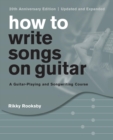 How to Write Songs on Guitar : A Guitar-Playing and Songwriting Course - eBook