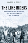 The Line Riders : The Border Patrol, Prohibition, and the Liquor War on the Rio Grande - Book
