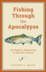 Fishing Through the Apocalypse : An Angler's Adventures in the 21st Century - Book