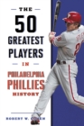 The 50 Greatest Players in Philadelphia Phillies History - Book