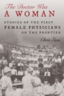 The Doctor Was a Woman : Stories of the First Female Physicians on the Frontier - Book