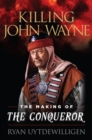 Killing John Wayne : The Making of the Conqueror - eBook