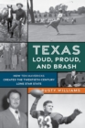 Texas Loud, Proud, and Brash : How Ten Mavericks Created the Twentieth-Century Lone Star State - Book