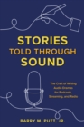 Stories Told through Sound : The Craft of Writing Audio Dramas for Podcasts, Streaming, and Radio - eBook