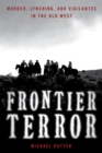 Frontier Terror : Murder, Lynching, and Vigilantes in the Old West - eBook