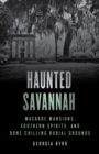 Haunted Savannah : Macabre Mansions, Southern Spirits, and Bone-Chilling Burial Grounds - Book