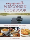 Way Up North Wisconsin Cookbook : Recipes and Foodways from God's Country - Book