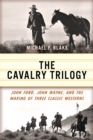 Cavalry Trilogy : John Ford, John Wayne, and the Making of Three Classic Westerns - eBook