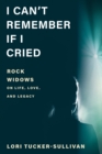 I Can't Remember If I Cried : Rock Widows on Life, Love, and Legacy - eBook