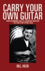 Carry Your Own Guitar : From Abandoned Child to Legendary Musician - the True Story of Bill Aken - eBook