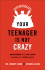 Your Teenager Is Not Crazy : Understanding Your Teen's Brain Can Make You a Better Parent - eBook