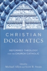 Christian Dogmatics : Reformed Theology for the Church Catholic - eBook