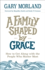 A Family Shaped by Grace : How to Get Along with the People Who Matter Most - eBook