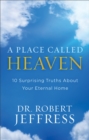 A Place Called Heaven : 10 Surprising Truths about Your Eternal Home - eBook