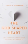 The God-Shaped Heart : How Correctly Understanding God's Love Transforms Us - eBook