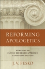 Reforming Apologetics : Retrieving the Classic Reformed Approach to Defending the Faith - eBook