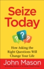 Seize Today : How Asking the Right Questions Will Change Your Life - eBook