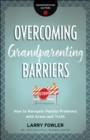 Overcoming Grandparenting Barriers (Grandparenting Matters) : How to Navigate Painful Problems with Grace and Truth - eBook