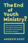 The End of Youth Ministry? (Theology for the Life of the World) : Why Parents Don't Really Care about Youth Groups and What Youth Workers Should Do about It - eBook