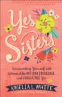 Yes Sisters : Surrounding Yourself with Women Who Affirm, Encourage, and Challenge You - eBook