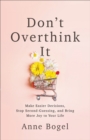 Don't Overthink It : Make Easier Decisions, Stop Second-Guessing, and Bring More Joy to Your Life - eBook