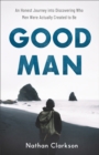 Good Man : An Honest Journey into Discovering Who Men Were Actually Created to Be - eBook