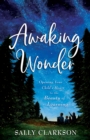 Awaking Wonder : Opening Your Child's Heart to the Beauty of Learning - eBook