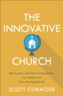 The Innovative Church : How Leaders and Their Congregations Can Adapt in an Ever-Changing World - eBook
