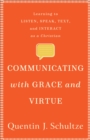 Communicating with Grace and Virtue : Learning to Listen, Speak, Text, and Interact as a Christian - eBook