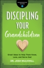 Discipling Your Grandchildren (Grandparenting Matters) : Great Ideas to Help Them Know, Love, and Serve God - eBook