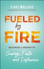 Fueled by Fire : Becoming a Woman of Courage, Faith and Influence - eBook
