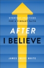 After "I Believe" : Everyday Practices for a Vibrant Faith - eBook