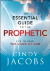 The Essential Guide to the Prophetic : How to Hear the Voice of God - eBook