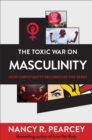 The Toxic War on Masculinity : How Christianity Reconciles the Sexes - eBook