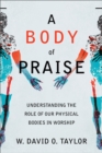 A Body of Praise : Understanding the Role of Our Physical Bodies in Worship - eBook