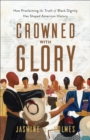 Crowned with Glory : How Proclaiming the Truth of Black Dignity Has Shaped American History - eBook