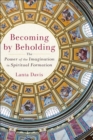 Becoming by Beholding : The Power of the Imagination in Spiritual Formation - eBook