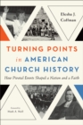 Turning Points in American Church History : How Pivotal Events Shaped a Nation and a Faith - eBook