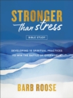 Stronger than Stress Bible Study : Developing 10 Spiritual Practices to Win the Battle of Overwhelm - eBook